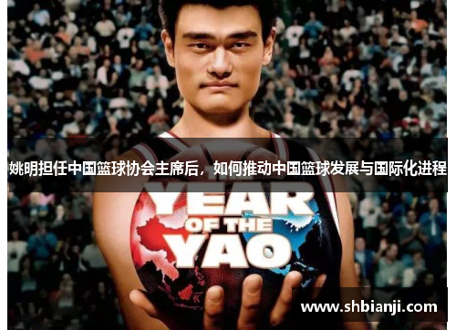 姚明担任中国篮球协会主席后，如何推动中国篮球发展与国际化进程