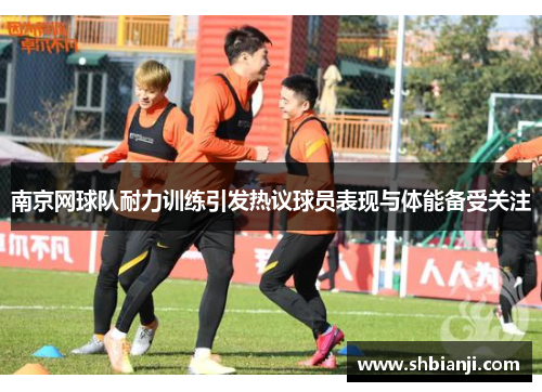 南京网球队耐力训练引发热议球员表现与体能备受关注