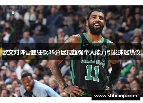 欧文对阵雷霆狂砍35分展现超强个人能力引发球迷热议