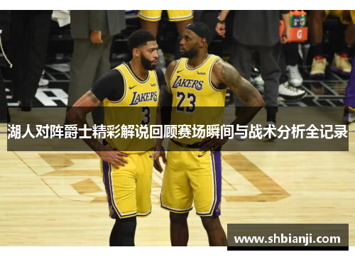 湖人对阵爵士精彩解说回顾赛场瞬间与战术分析全记录
